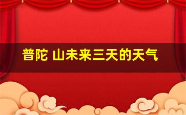 普陀 山未来三天的天气